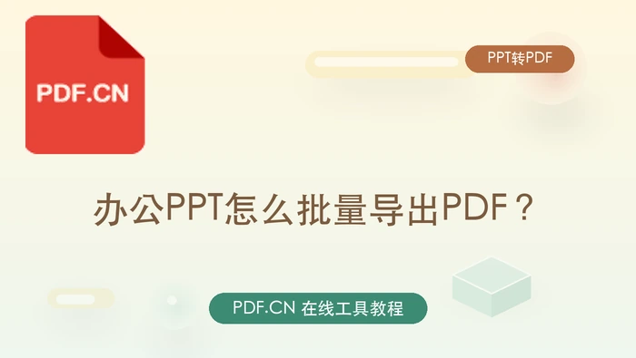 办公PPT怎么批量导出PDF？三种实用转换方法