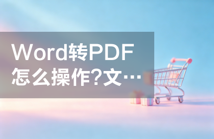 Word转PDF怎么操作？文档格式怎么保持不变？