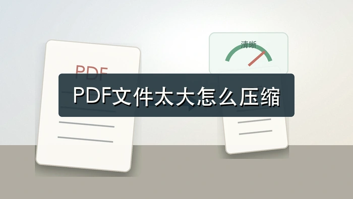 PDF文件太大怎么压缩？变小后清晰度怎么看？