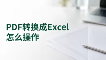 PDF转换成Excel怎么操作？pdf转换成excel怎么转？
