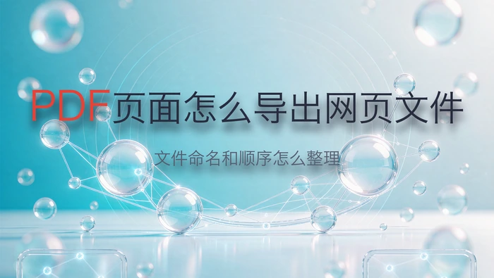 PDF页面怎么导出网页文件？文件命名和顺序怎么整理