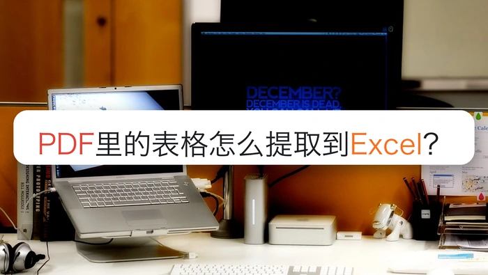 PDF里的表格怎么提取到Excel？文档格式怎么保持稳定