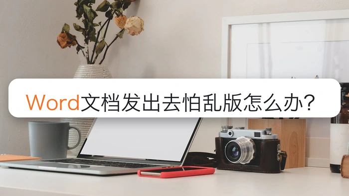 Word文档发出去怕乱版怎么办？保存前要检查哪些设置？