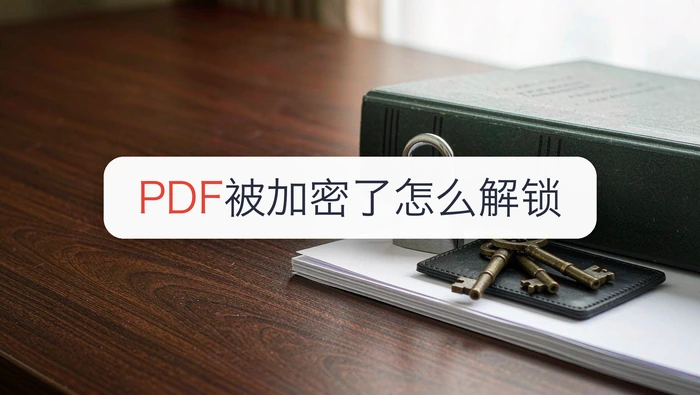 PDF被加密了怎么解锁？4种解密方式及适用条件