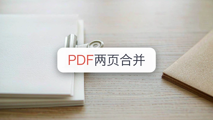 PDF怎么把两页合并到一份文件？三种方法按需求选择